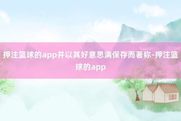 押注篮球的app并以其好意思满保存而著称-押注篮球的app