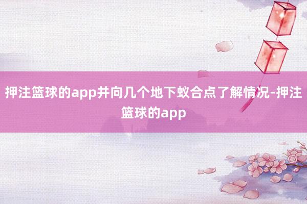 押注篮球的app并向几个地下蚁合点了解情况-押注篮球的app