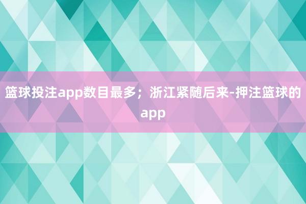 篮球投注app数目最多;浙江紧随后来-押注篮球的app