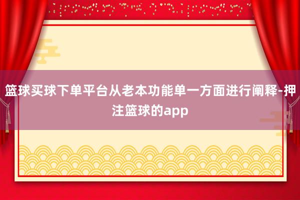 篮球买球下单平台从老本功能单一方面进行阐释-押注篮球的app