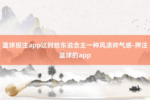 篮球投注app这时给东说念主一种风凉帅气感-押注篮球的app
