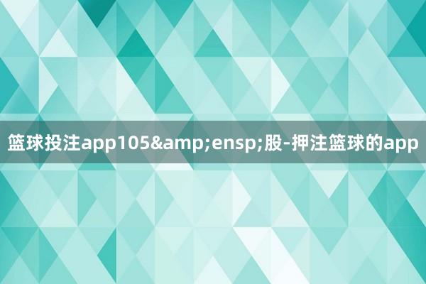 篮球投注app105 股-押注篮球的app