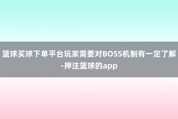 篮球买球下单平台玩家需要对BOSS机制有一定了解-押注篮球的app