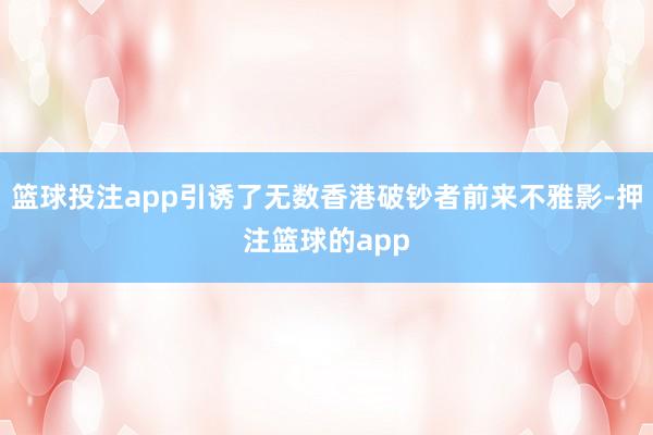 篮球投注app引诱了无数香港破钞者前来不雅影-押注篮球的app