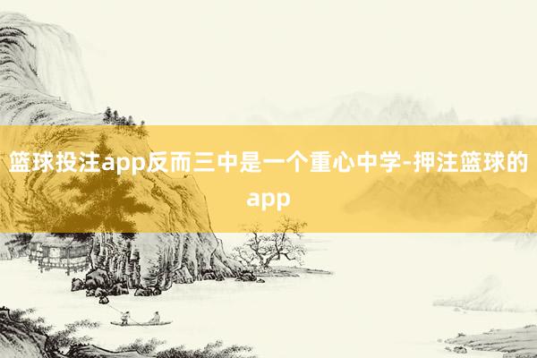 篮球投注app反而三中是一个重心中学-押注篮球的app