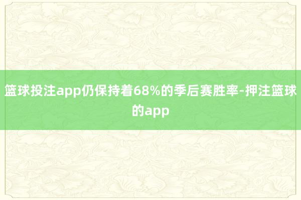 篮球投注app仍保持着68%的季后赛胜率-押注篮球的app